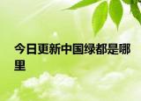 今日更新中國綠都是哪里