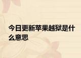 今日更新蘋果越獄是什么意思