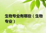 生物專業(yè)有哪些（生物專業(yè)）