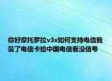 你好摩托羅拉v3x如何支持電信我裝了電信卡給中國電信看沒信號