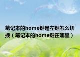 筆記本的home鍵是左鍵怎么切換（筆記本的home鍵在哪里）