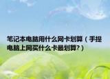 筆記本電腦用什么網(wǎng)卡劃算（手提電腦上網(wǎng)買什么卡最劃算?）