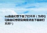 qq自由幻想下載了打不開（為何QQ自由幻想到官網(wǎng)里點(diǎn)擊下載卻打不開?）