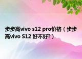 步步高vivo s12 pro價格（步步高vivo S12 好不好?）