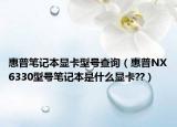 惠普筆記本顯卡型號(hào)查詢（惠普NX6330型號(hào)筆記本是什么顯卡??）