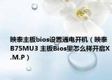 映泰主板bios設(shè)置通電開機(jī)（映泰B75MU3 主板Bios里怎么樣開啟X.M.P）