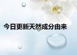 今日更新天然成分由來