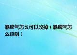 暴脾氣怎么可以改掉（暴脾氣怎么控制）