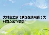 大村官之放飛夢(mèng)想在線觀看（大村官之放飛夢(mèng)想）
