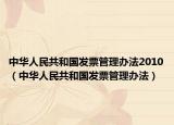 中華人民共和國發(fā)票管理辦法2010（中華人民共和國發(fā)票管理辦法）