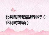 比利時(shí)啤酒品牌排行（比利時(shí)啤酒）