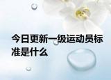 今日更新一級(jí)運(yùn)動(dòng)員標(biāo)準(zhǔn)是什么