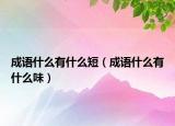 成語(yǔ)什么有什么短（成語(yǔ)什么有什么味）