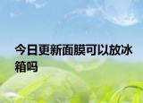 今日更新面膜可以放冰箱嗎