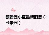 頤景園小區(qū)最新消息（頤景園）