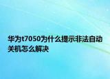 華為t7050為什么提示非法自動關機怎么解決