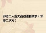 邪惡二人組大戰(zhàn)迪迦和戴拿（邪惡二次元）