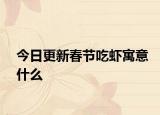 今日更新春節(jié)吃蝦寓意什么