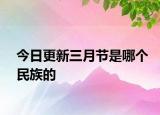 今日更新三月節(jié)是哪個(gè)民族的