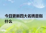 今日更新四大名繡是指什么