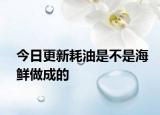 今日更新耗油是不是海鮮做成的