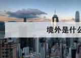 今日更新境外是什么意思（境外是什么）