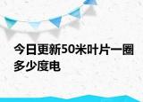 今日更新50米葉片一圈多少度電