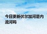 今日更新伏爾加河是內(nèi)流河嗎