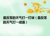 最反常的天氣打一燈謎（最反常的天氣打一成語(yǔ)）