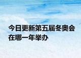 今日更新第五屆冬奧會(huì)在哪一年舉辦