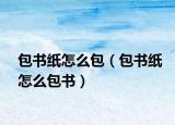 包書(shū)紙?jiān)趺窗ò鼤?shū)紙?jiān)趺窗鼤?shū)）