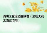 清明無花無酒的拼音（清明無花無酒過清明）