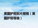 英國護照照片規(guī)格（英國護照等級）