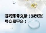 游戲賬號交接（游戲賬號交易平臺）