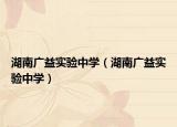 湖南廣益實驗中學(xué)（湖南廣益實驗中學(xué)）