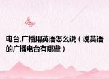 電臺(tái),廣播用英語(yǔ)怎么說(shuō)（說(shuō)英語(yǔ)的廣播電臺(tái)有哪些）
