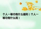 個人一等功有什么福利（個人一等功有什么用）