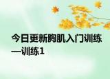 今日更新胸肌入門訓(xùn)練—訓(xùn)練1