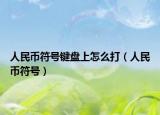人民幣符號(hào)鍵盤上怎么打（人民幣符號(hào)）