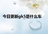 今日更新gk5是什么車