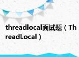 threadlocal面試題（ThreadLocal）
