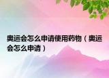 奧運會怎么申請使用藥物（奧運會怎么申請）