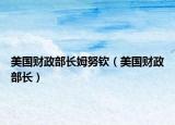 美國(guó)財(cái)政部長(zhǎng)姆努欽（美國(guó)財(cái)政部長(zhǎng)）