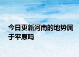 今日更新河南的地勢(shì)屬于平原嗎