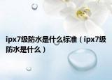 ipx7級防水是什么標(biāo)準(zhǔn)（ipx7級防水是什么）