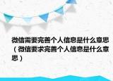 微信需要完善個人信息是什么意思（微信要求完善個人信息是什么意思）