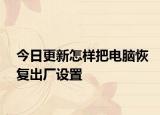 今日更新怎樣把電腦恢復出廠設置