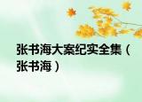 張書(shū)海大案紀(jì)實(shí)全集（張書(shū)海）