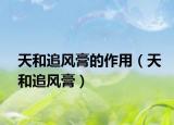 天和追風(fēng)膏的作用（天和追風(fēng)膏）