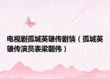 電視劇孤城英雄傳劇情（孤城英雄傳演員表梁朝偉）